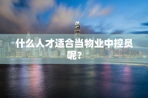 什么人才适合当物业中控员呢？