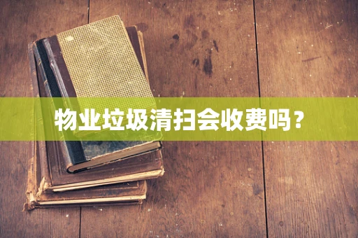 物业垃圾清扫会收费吗？