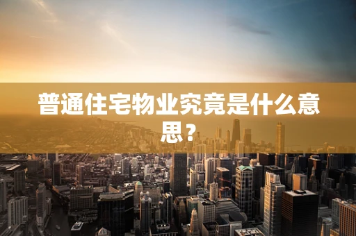 普通住宅物业究竟是什么意思？