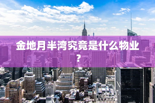 金地月半湾究竟是什么物业？
