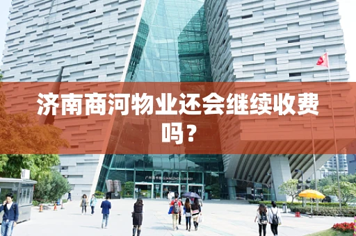 济南商河物业还会继续收费吗？