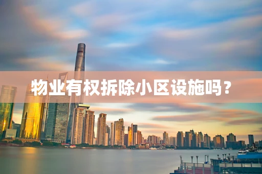 物业有权拆除小区设施吗？
