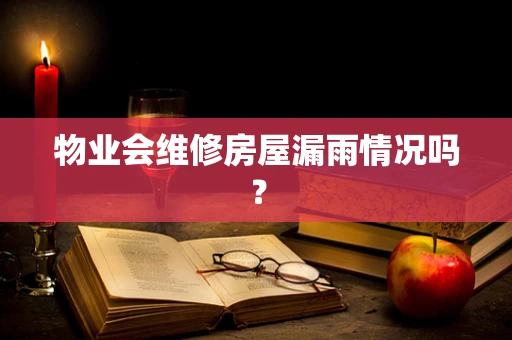 物业会维修房屋漏雨情况吗？