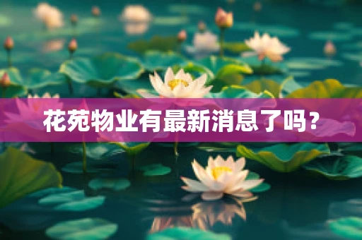 花苑物业有最新消息了吗？