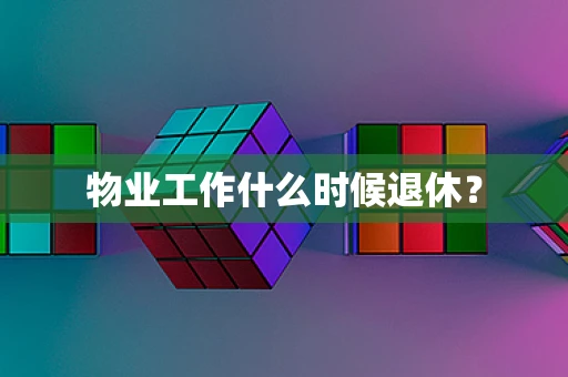 物业工作什么时候退休？