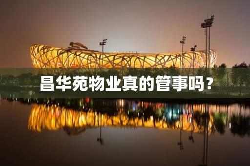昌华苑物业真的管事吗？