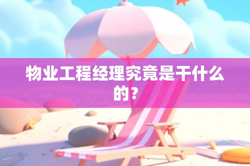 物业工程经理究竟是干什么的？
