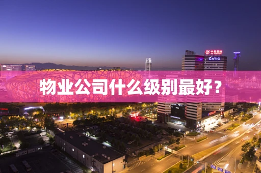 物业公司什么级别最好？