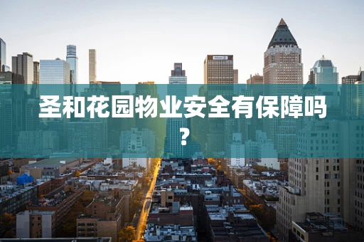 圣和花园物业安全有保障吗？