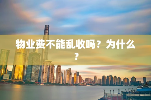 物业费不能乱收吗？为什么？