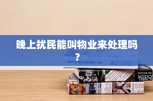 晚上扰民能叫物业来处理吗？