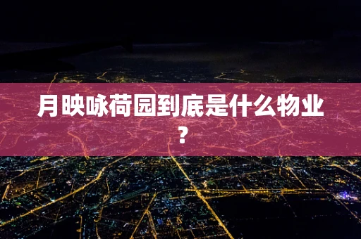 月映咏荷园到底是什么物业？