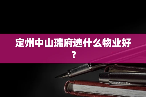 定州中山瑞府选什么物业好？