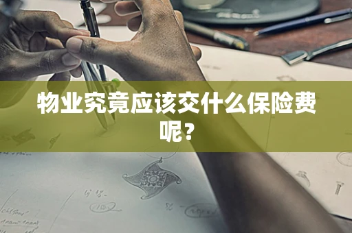 物业究竟应该交什么保险费呢？