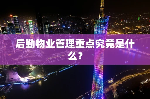 后勤物业管理重点究竟是什么？