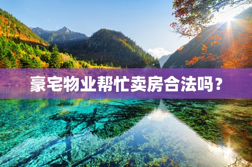 豪宅物业帮忙卖房合法吗？