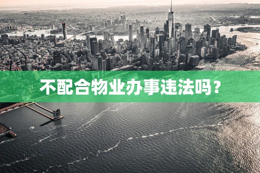 不配合物业办事违法吗？