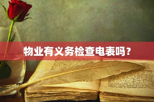 物业有义务检查电表吗？