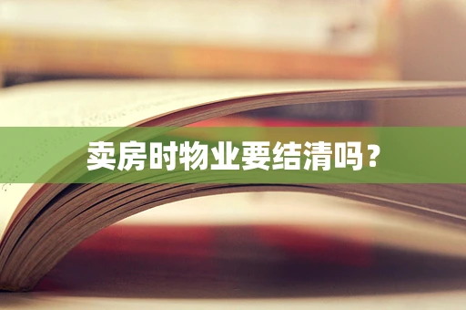 卖房时物业要结清吗？