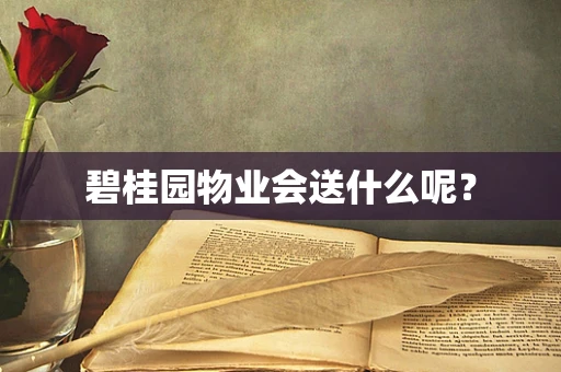 碧桂园物业会送什么呢？