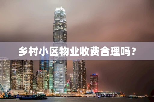 乡村小区物业收费合理吗？