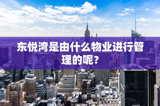 东悦湾是由什么物业进行管理的呢？