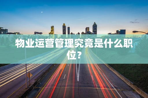 物业运营管理究竟是什么职位？