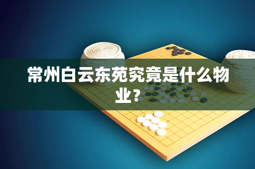 常州白云东苑究竟是什么物业？