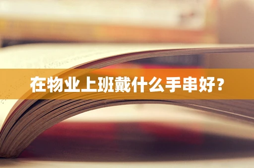 在物业上班戴什么手串好？