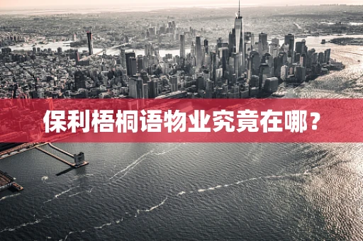 保利梧桐语物业究竟在哪？