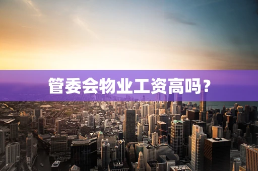 管委会物业工资高吗？