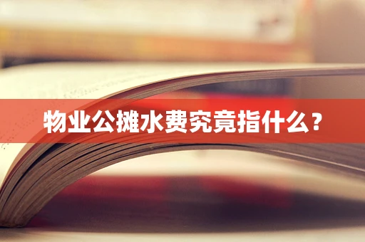 物业公摊水费究竟指什么？