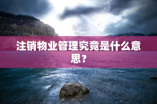 注销物业管理究竟是什么意思？