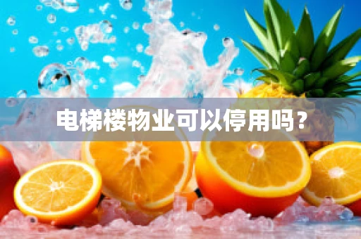 电梯楼物业可以停用吗？