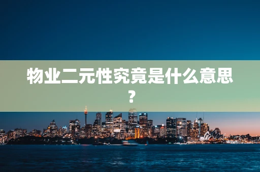 物业二元性究竟是什么意思？