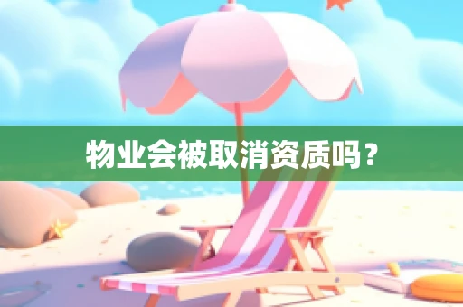 物业会被取消资质吗？