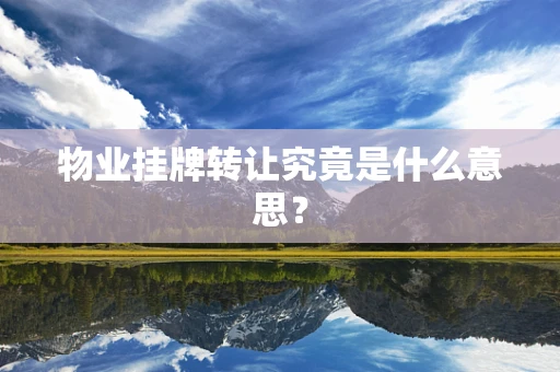 物业挂牌转让究竟是什么意思？