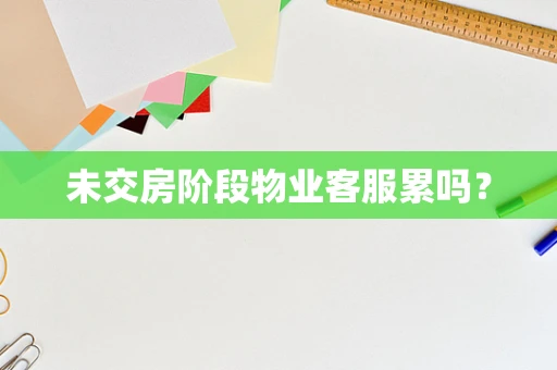 未交房阶段物业客服累吗？