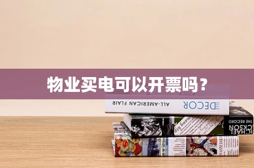 物业买电可以开票吗？