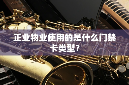 正业物业使用的是什么门禁卡类型？