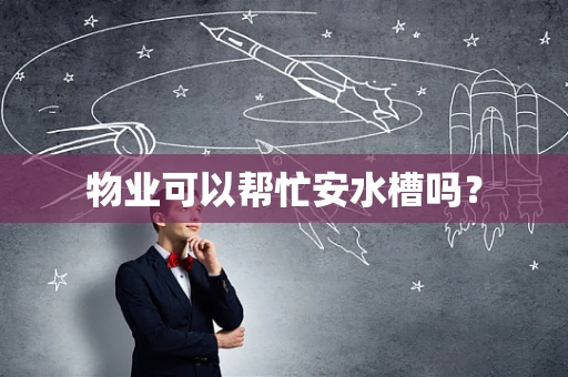 物业可以帮忙安水槽吗？