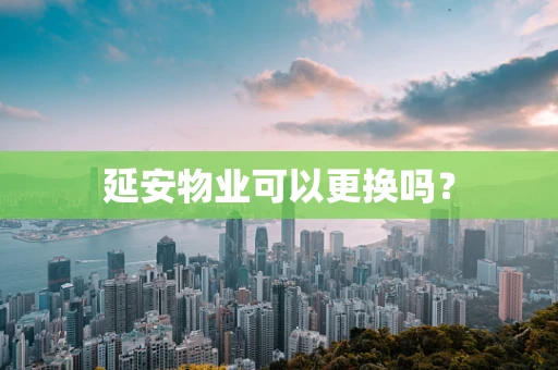 延安物业可以更换吗？