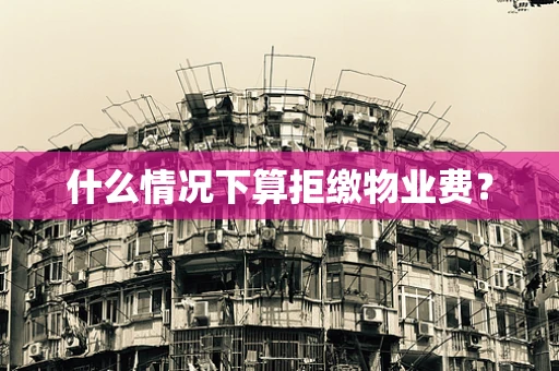 什么情况下算拒缴物业费？