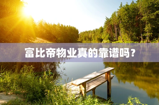 富比帝物业真的靠谱吗？