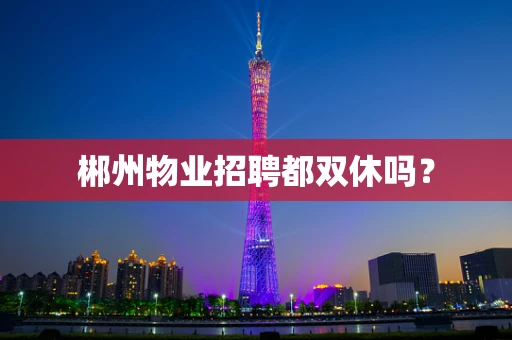 郴州物业招聘都双休吗？