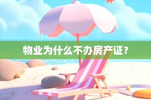 物业为什么不办房产证？