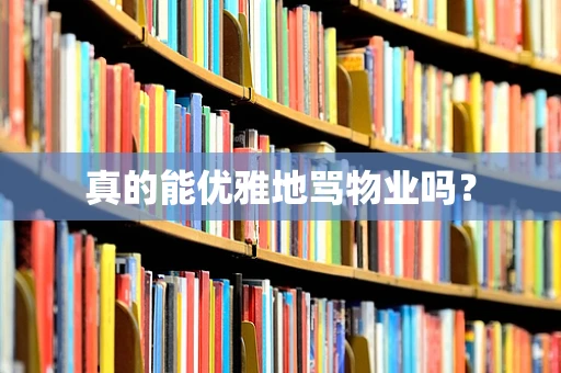 真的能优雅地骂物业吗？