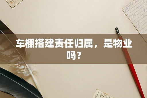 车棚搭建责任归属，是物业吗？