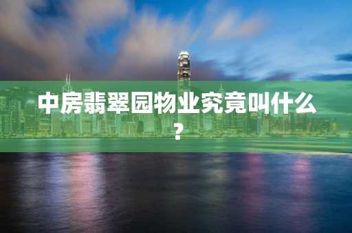 中房翡翠园物业究竟叫什么？
