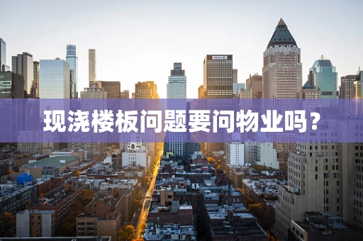现浇楼板问题要问物业吗？